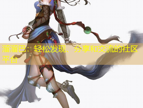 溜溜巴：輕松發(fā)現(xiàn)、分享和交流的社區(qū)平臺