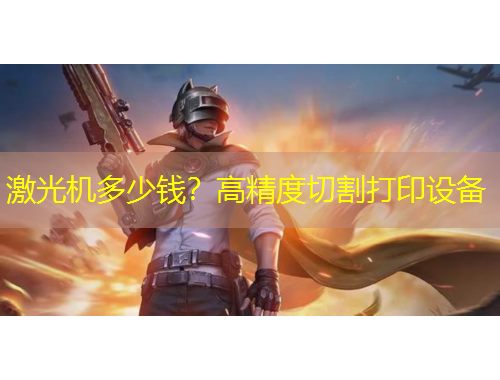 激光機(jī)多少錢？高精度切割打印設(shè)備