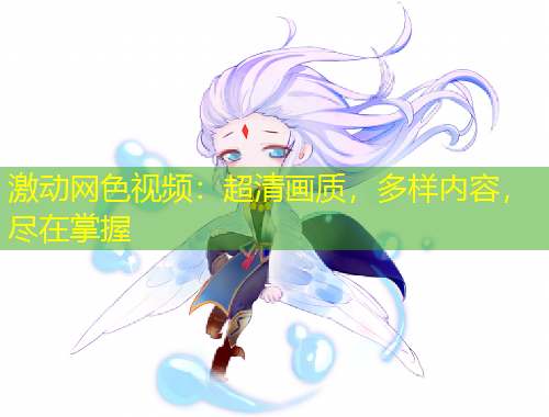 激動(dòng)網(wǎng)色視頻：超清畫質(zhì)，多樣內(nèi)容，盡在掌握