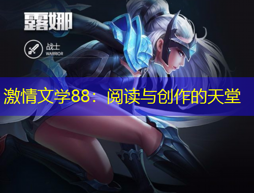 激情文學(xué)88：閱讀與創(chuàng)作的天堂
