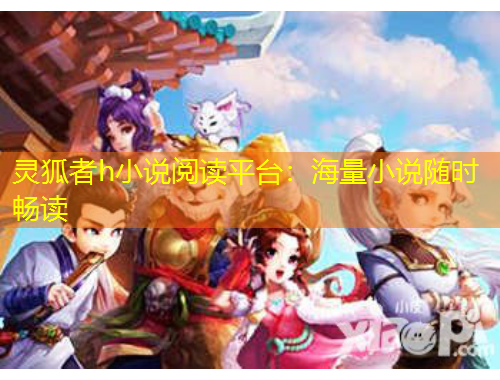 靈狐者h(yuǎn)小說閱讀平臺：海量小說隨時暢讀