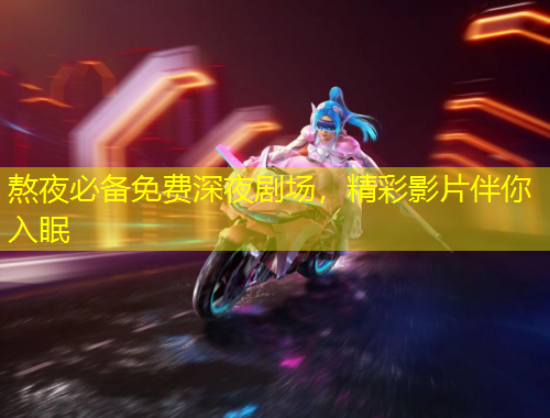 熬夜必備免費(fèi)深夜劇場(chǎng)，精彩影片伴你入眠