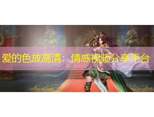 愛的色放高清：情感視頻分享平臺