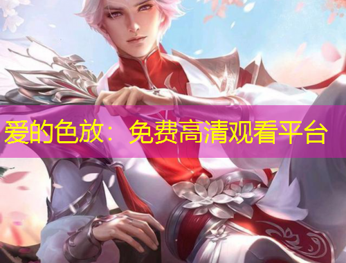 愛的色放：免費(fèi)高清觀看平臺