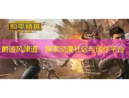 爵跡風(fēng)津道：探索動(dòng)漫社區(qū)與創(chuàng)作平臺(tái)