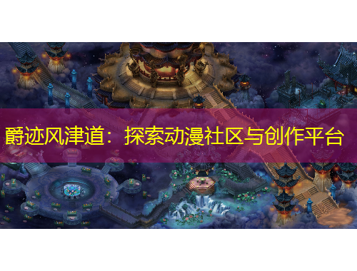 爵跡風(fēng)津道：探索動(dòng)漫社區(qū)與創(chuàng)作平臺(tái)