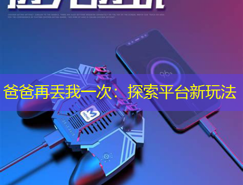 爸爸再丟我一次：探索平臺新玩法