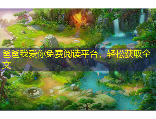爸爸我愛(ài)你免費(fèi)閱讀平臺(tái)，輕松獲取全文