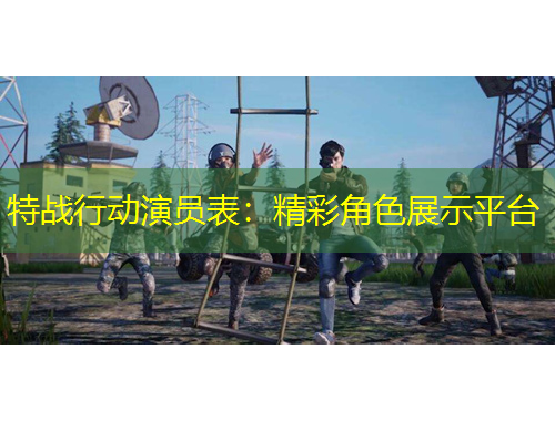 特戰(zhàn)行動(dòng)演員表：精彩角色展示平臺(tái)