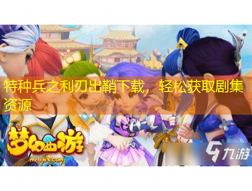 特種兵之利刃出鞘下載，輕松獲取劇集資源