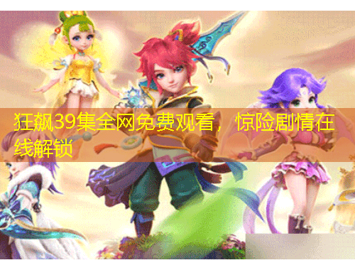 狂飆39集全網(wǎng)免費(fèi)觀看，驚險(xiǎn)劇情在線解鎖