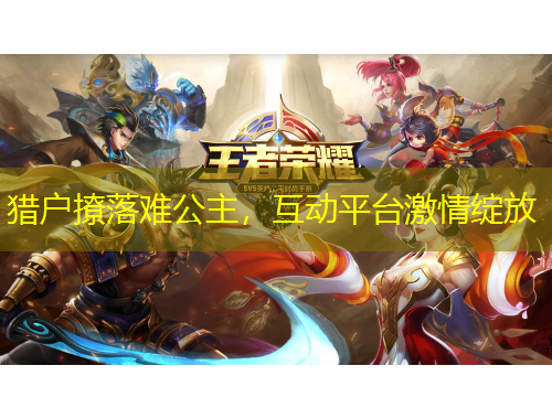 獵戶撩落難公主，互動平臺激情綻放