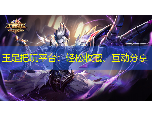 玉足把玩平臺：輕松收藏、互動分享