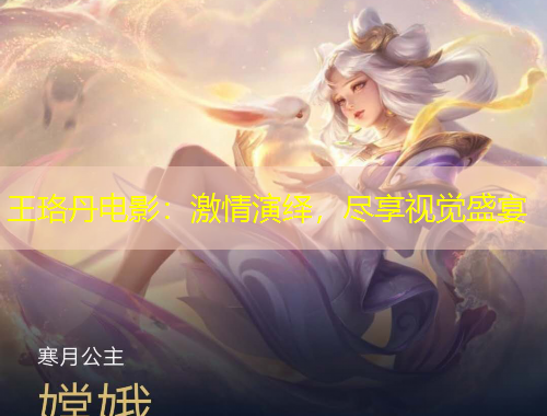 王珞丹電影：激情演繹，盡享視覺盛宴