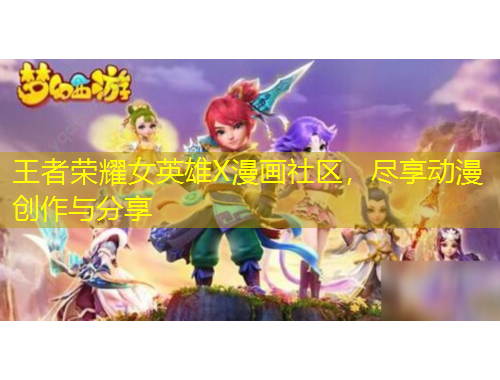 王者榮耀女英雄X漫畫(huà)社區(qū)，盡享動(dòng)漫創(chuàng)作與分享
