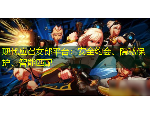 現(xiàn)代應(yīng)召女郎平臺：安全約會、隱私保護、智能匹配