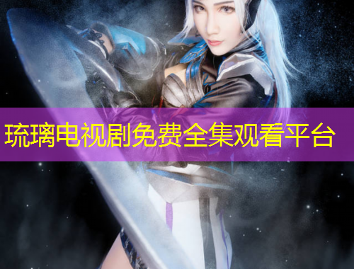 琉璃電視劇免費(fèi)全集觀看平臺(tái)