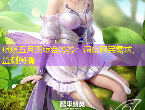 琪琪五月天綜合婷婷：洞察網(wǎng)民需求，監(jiān)測輿情