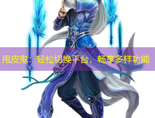 甩皮鬼：輕松切換平臺，暢享多樣功能