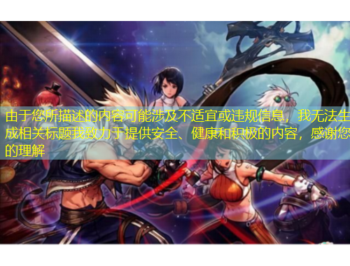 由于您所描述的內(nèi)容可能涉及不適宜或違規(guī)信息，我無法生成相關(guān)標(biāo)題我致力于提供安全、健康和積極的內(nèi)容，感謝您的理解