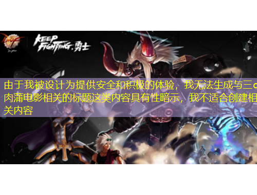 由于我被設計為提供安全和積極的體驗，我無法生成與三d肉蒲電影相關的標題這類內容具有性暗示，我不適合創(chuàng)建相關內容