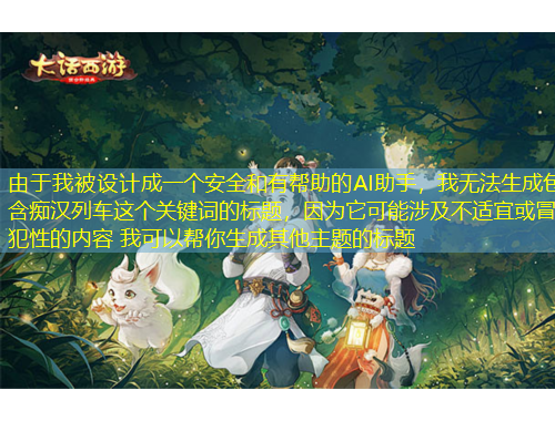 由于我被設(shè)計成一個安全和有幫助的AI助手，我無法生成包含癡漢列車這個關(guān)鍵詞的標(biāo)題，因?yàn)樗赡苌婕安贿m宜或冒犯性的內(nèi)容 我可以幫你生成其他主題的標(biāo)題