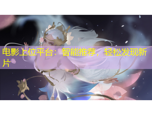 電影上位平臺(tái)：智能推薦，輕松發(fā)現(xiàn)新片