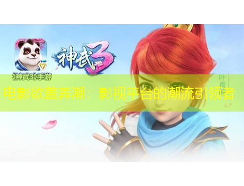 電影欲蓋弄潮：影視平臺(tái)的潮流引領(lǐng)者