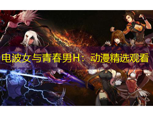 電波女與青春男H：動(dòng)漫精選觀看