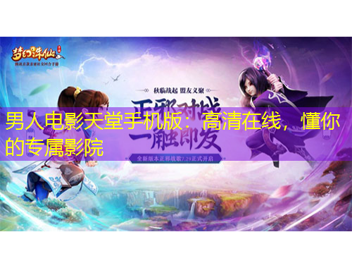 男人電影天堂手機版：高清在線，懂你的專屬影院