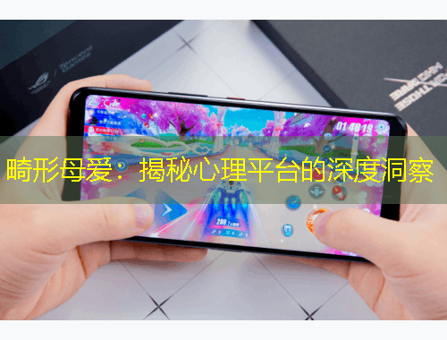 畸形母愛：揭秘心理平臺的深度洞察