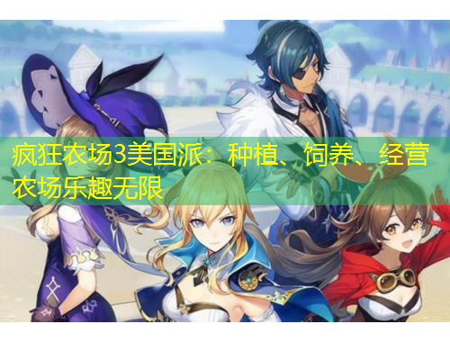 瘋狂農(nóng)場3美國派：種植、飼養(yǎng)、經(jīng)營農(nóng)場樂趣無限