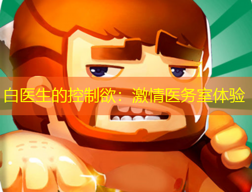 白醫(yī)生的控制欲：激情醫(yī)務(wù)室體驗(yàn)