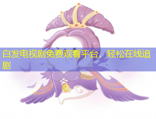 白發(fā)電視劇免費(fèi)觀(guān)看平臺(tái)，輕松在線(xiàn)追劇