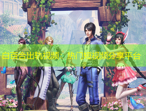 白百合出軌視頻：熱門短視頻分享平臺