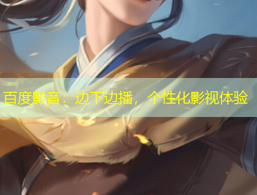 百度影音：邊下邊播，個(gè)性化影視體驗(yàn)