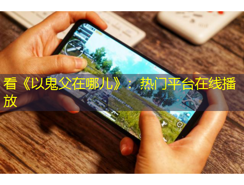 看《以鬼父在哪兒》：熱門(mén)平臺(tái)在線(xiàn)播放