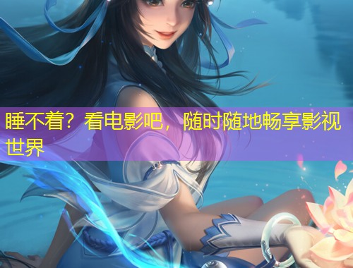 睡不著？看電影吧，隨時隨地暢享影視世界