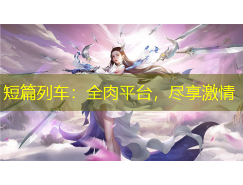 短篇列車：全肉平臺，盡享激情