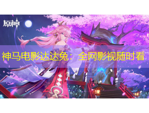 神馬電影達(dá)達(dá)兔：全網(wǎng)影視隨時(shí)看