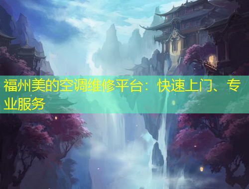 福州美的空調(diào)維修平臺：快速上門、專業(yè)服務