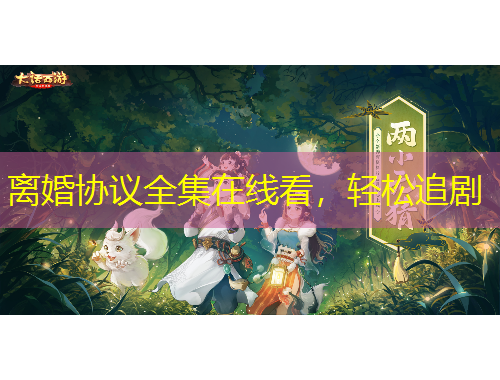 離婚協(xié)議全集在線看，輕松追劇