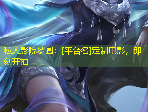 私人影院夢(mèng)圓：[平臺(tái)名]定制電影，即刻開拍
