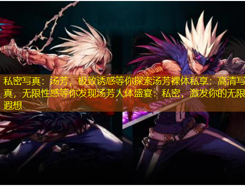 私密寫真：湯芳，極致誘惑等你探索湯芳裸體私享：高清寫真，無限性感等你發(fā)現(xiàn)湯芳人體盛宴：私密，激發(fā)你的無限遐想