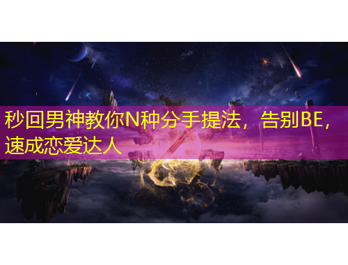 秒回男神教你N種分手提法，告別BE，速成戀愛達(dá)人