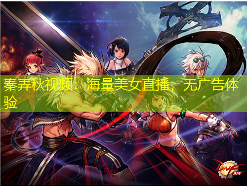 秦弄秋視頻：海量美女直播，無廣告體驗