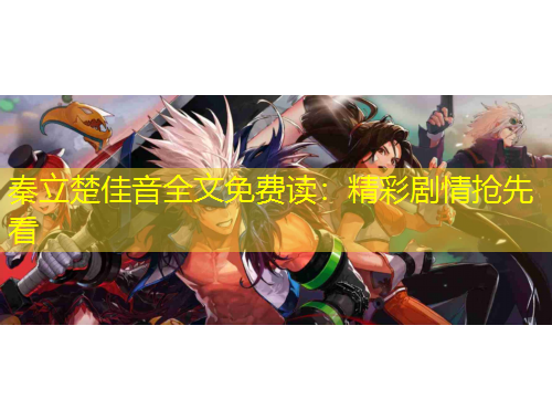 秦立楚佳音全文免費(fèi)讀：精彩劇情搶先看