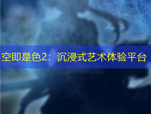 空即是色2：沉浸式藝術(shù)體驗平臺