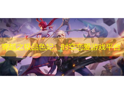 穿越之極品色妃：時(shí)空戀愛(ài)游戲平臺(tái)