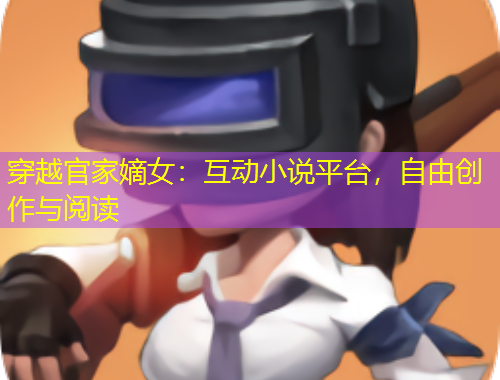 穿越官家嫡女：互動小說平臺，自由創(chuàng)作與閱讀